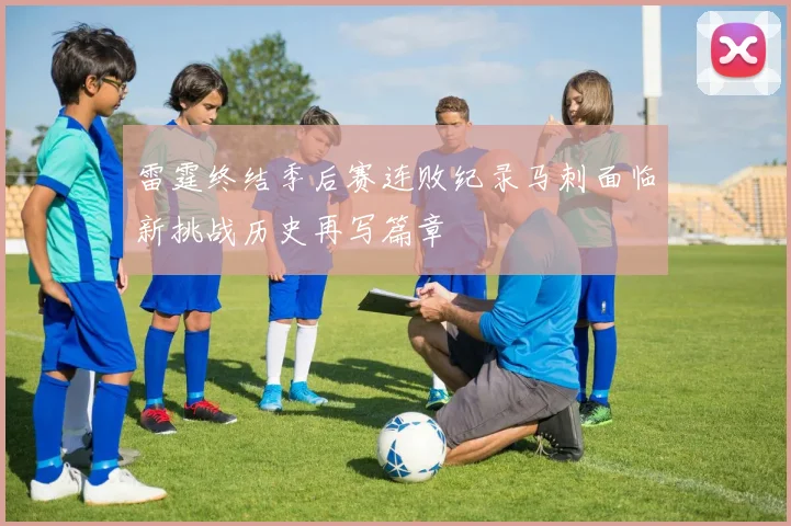 雷霆终结季后赛连败纪录马刺面临新挑战历史再写篇章