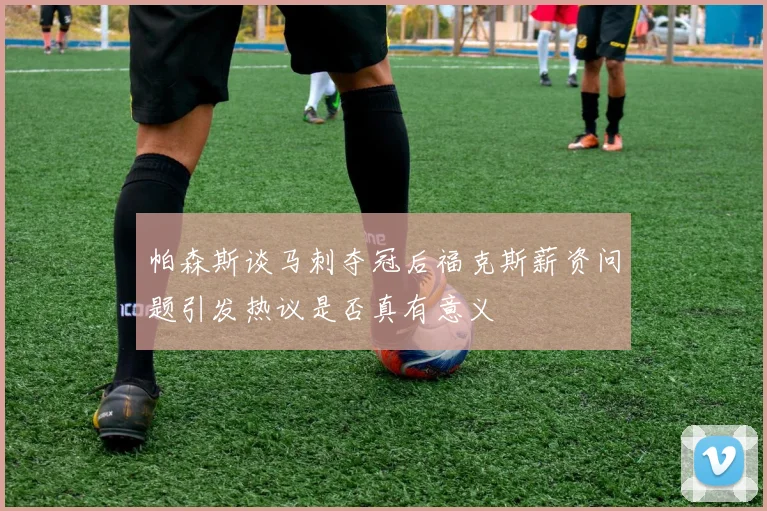 帕森斯谈马刺夺冠后福克斯薪资问题引发热议是否真有意义