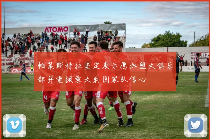 帕莱斯特拉坚定表示愿加盟大俱乐部并重振意大利国家队信心
