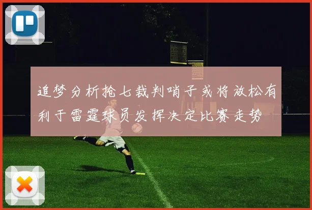 追梦分析抢七裁判哨子或将放松有利于雷霆球员发挥决定比赛走势