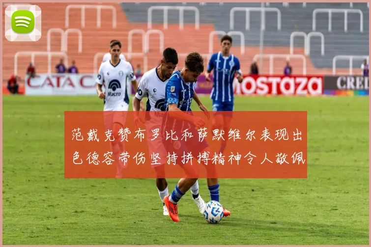 范戴克赞布罗比和萨默维尔表现出色德容带伤坚持拼搏精神令人敬佩